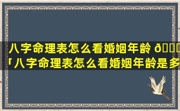 八字命理表怎么看婚姻年龄 🐝 「八字命理表怎么看婚姻年龄是多少」